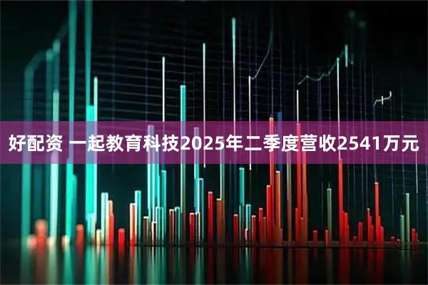 好配资 一起教育科技2025年二季度营收2541万元