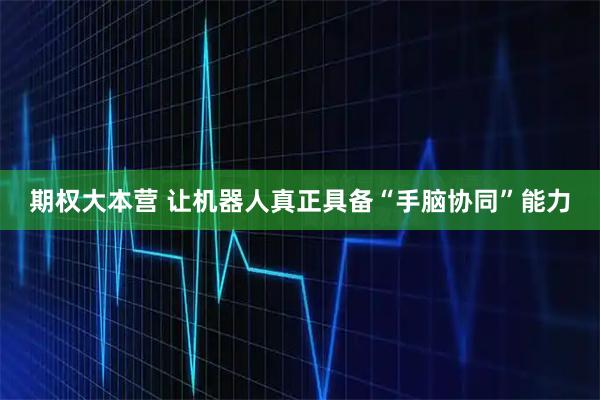 期权大本营 让机器人真正具备“手脑协同”能力