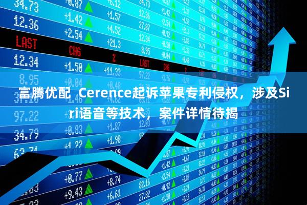 富腾优配  Cerence起诉苹果专利侵权，涉及Siri语音等技术，案件详情待揭
