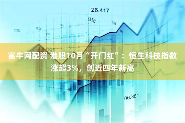 富牛网配资 港股10月“开门红”：恒生科技指数涨超3%，创近四年新高