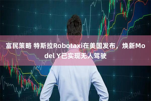 富民策略 特斯拉Robotaxi在美国发布，焕新Model Y已实现无人驾驶