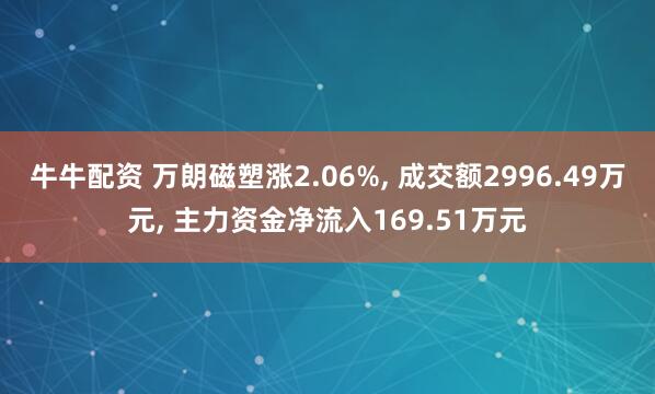 牛牛配资 万朗磁塑涨2.06%, 成交额2996.49万元, 主力资金净流入169.51万元