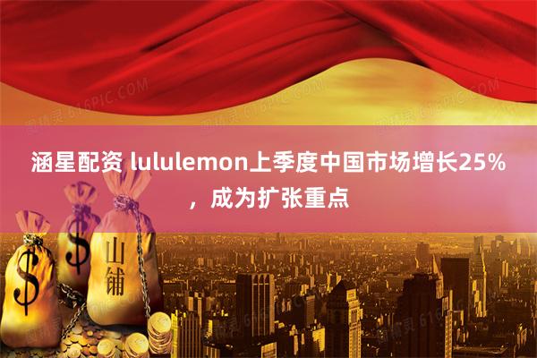 涵星配资 lululemon上季度中国市场增长25%，成为扩张重点