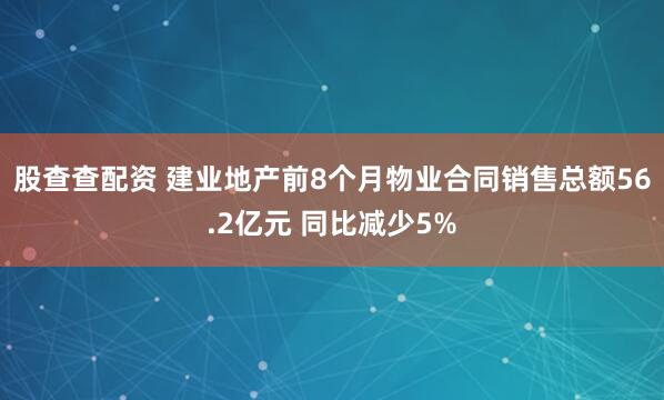 股查查配资 建业地产前8个月物业合同销售总额56.2亿元 同比减少5%